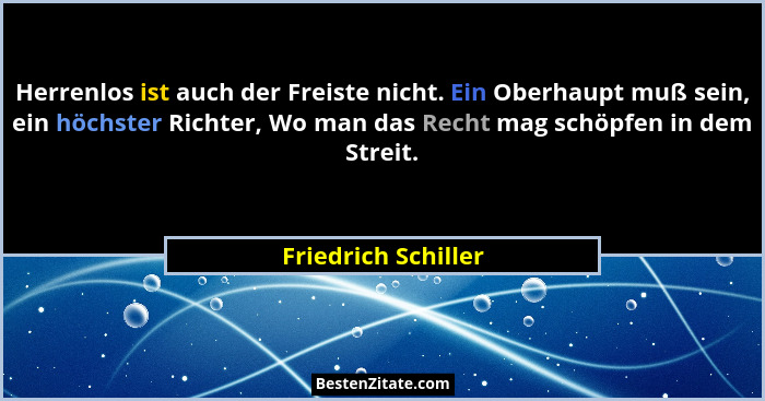 Herrenlos ist auch der Freiste nicht. Ein Oberhaupt muß sein, ein höchster Richter, Wo man das Recht mag schöpfen in dem Streit.... - Friedrich Schiller