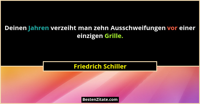 Deinen Jahren verzeiht man zehn Ausschweifungen vor einer einzigen Grille.... - Friedrich Schiller