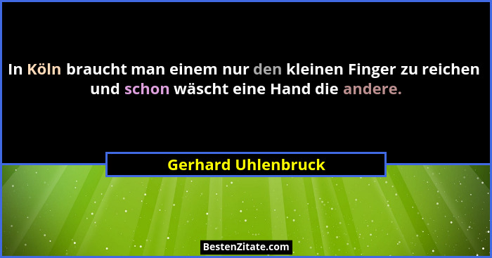 In Köln braucht man einem nur den kleinen Finger zu reichen  und schon wäscht eine Hand die andere.... - Gerhard Uhlenbruck