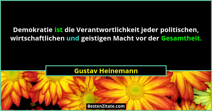 Demokratie ist die Verantwortlichkeit jeder politischen, wirtschaftlichen und geistigen Macht vor der Gesamtheit.... - Gustav Heinemann