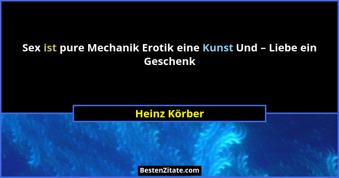 Sex ist pure Mechanik Erotik eine Kunst Und – Liebe ein Geschenk... - Heinz Körber
