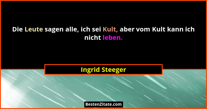 Die Leute sagen alle, ich sei Kult, aber vom Kult kann ich nicht leben.... - Ingrid Steeger