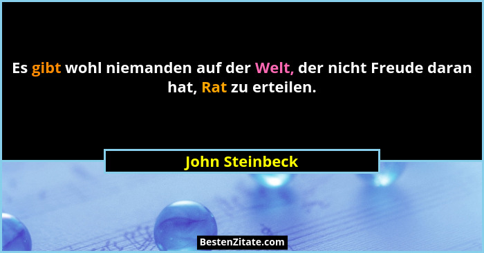 Es gibt wohl niemanden auf der Welt, der nicht Freude daran hat, Rat zu erteilen.... - John Steinbeck