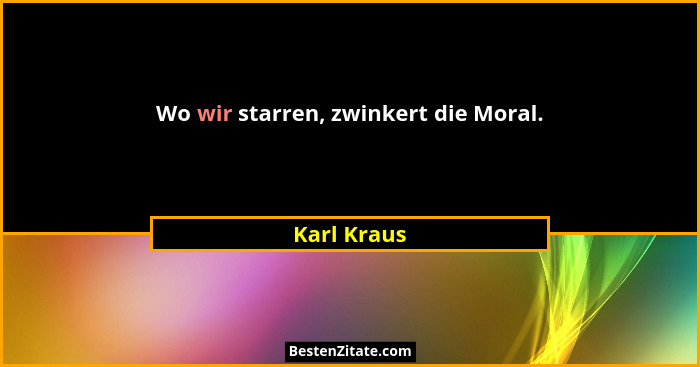 Wo wir starren, zwinkert die Moral.... - Karl Kraus
