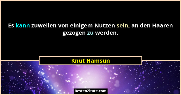 Es kann zuweilen von einigem Nutzen sein, an den Haaren gezogen zu werden.... - Knut Hamsun
