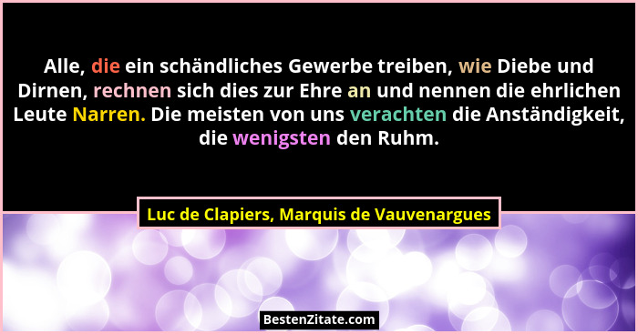 Alle, die ein schändliches Gewerbe treiben, wie Diebe und Dirnen, rechnen sich dies zur Ehre an und nennen... - Luc de Clapiers, Marquis de Vauvenargues