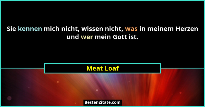 Sie kennen mich nicht, wissen nicht, was in meinem Herzen und wer mein Gott ist.... - Meat Loaf