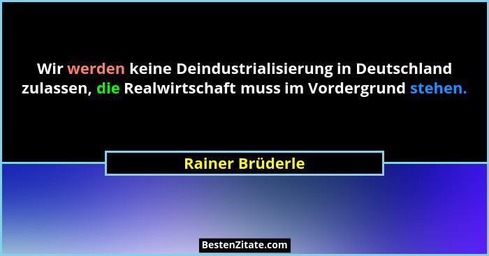 Wir werden keine Deindustrialisierung in Deutschland zulassen, die Realwirtschaft muss im Vordergrund stehen.... - Rainer Brüderle