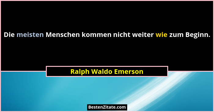 Die meisten Menschen kommen nicht weiter wie zum Beginn.... - Ralph Waldo Emerson