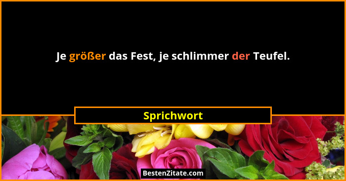 Je größer das Fest, je schlimmer der Teufel.... - Sprichwort