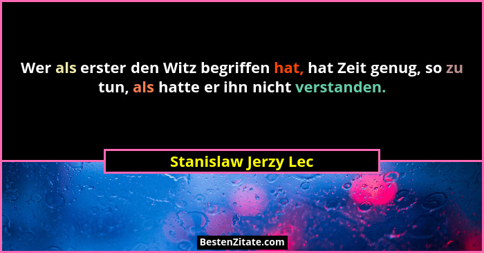 Wer als erster den Witz begriffen hat, hat Zeit genug, so zu tun, als hatte er ihn nicht verstanden.... - Stanislaw Jerzy Lec
