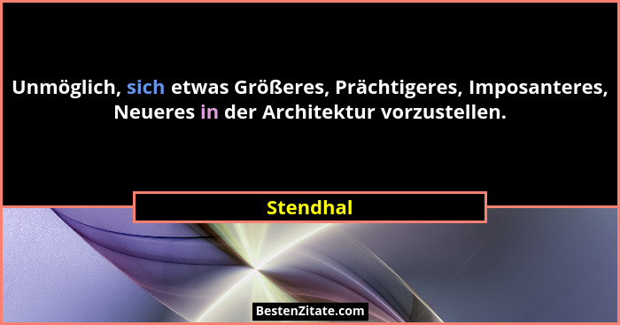 Unmöglich, sich etwas Größeres, Prächtigeres, Imposanteres, Neueres in der Architektur vorzustellen.... - Stendhal