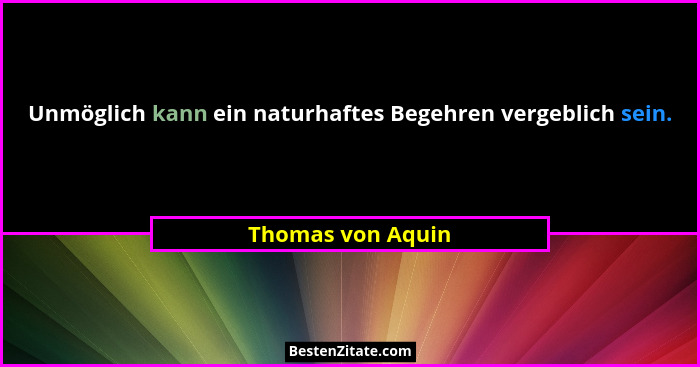 Unmöglich kann ein naturhaftes Begehren vergeblich sein.... - Thomas von Aquin