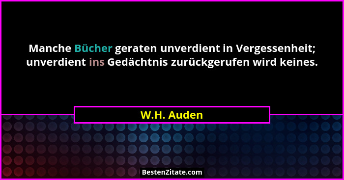 Manche Bücher geraten unverdient in Vergessenheit; unverdient ins Gedächtnis zurückgerufen wird keines.... - W.H. Auden