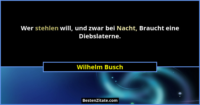 Wer stehlen will, und zwar bei Nacht, Braucht eine Diebslaterne.... - Wilhelm Busch