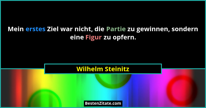Mein erstes Ziel war nicht, die Partie zu gewinnen, sondern eine Figur zu opfern.... - Wilhelm Steinitz