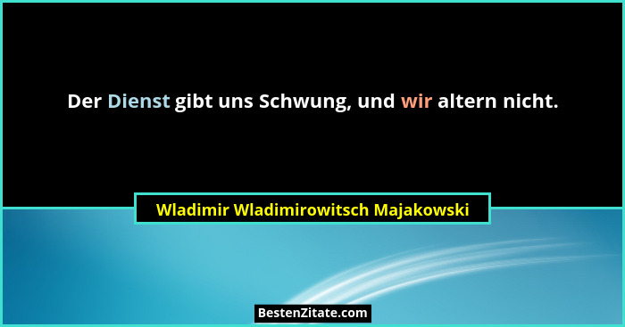 Der Dienst gibt uns Schwung, und wir altern nicht.... - Wladimir Wladimirowitsch Majakowski