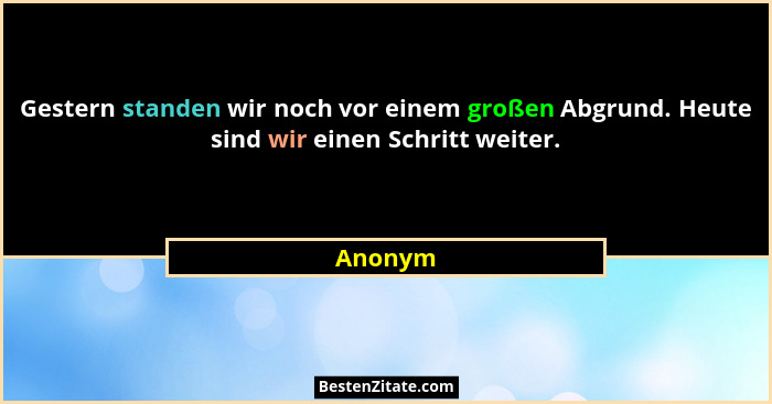Gestern standen wir noch vor einem großen Abgrund. Heute sind wir einen Schritt weiter.... - Anonym