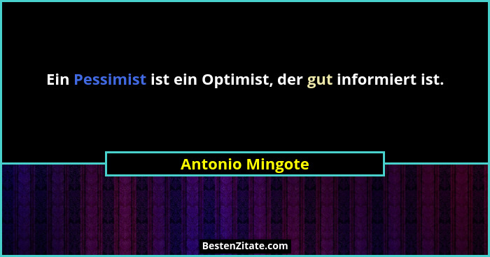 Ein Pessimist ist ein Optimist, der gut informiert ist.... - Antonio Mingote