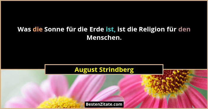 Was die Sonne für die Erde ist, ist die Religion für den Menschen.... - August Strindberg