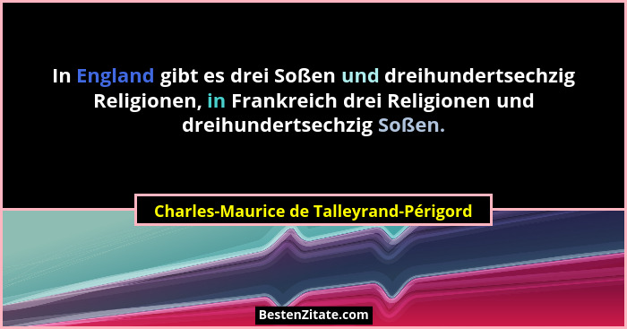 In England gibt es drei Soßen und dreihundertsechzig Religionen, in Frankreich drei Religionen und dreihunder... - Charles-Maurice de Talleyrand-Périgord