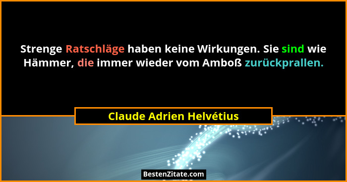 Strenge Ratschläge haben keine Wirkungen. Sie sind wie Hämmer, die immer wieder vom Amboß zurückprallen.... - Claude Adrien Helvétius
