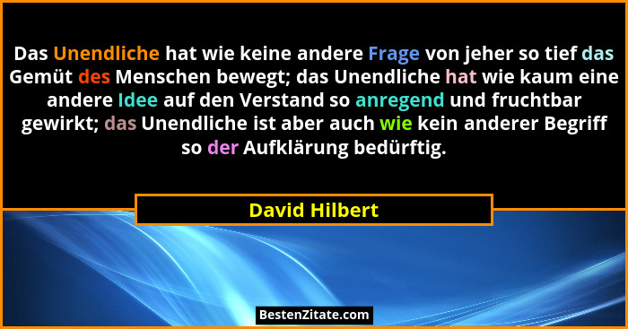 Das Unendliche hat wie keine andere Frage von jeher so tief das Gemüt des Menschen bewegt; das Unendliche hat wie kaum eine andere Ide... - David Hilbert