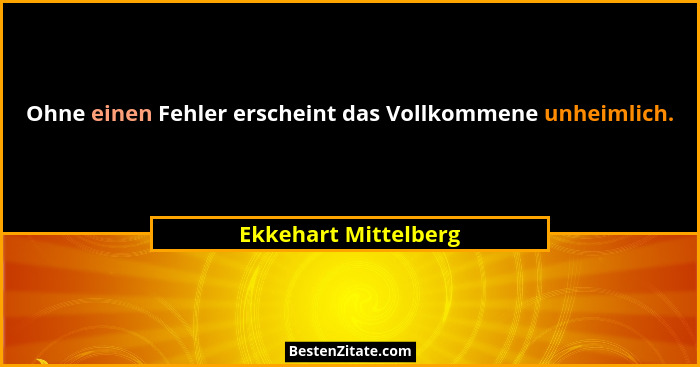 Ohne einen Fehler erscheint das Vollkommene unheimlich.... - Ekkehart Mittelberg