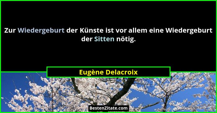 Zur Wiedergeburt der Künste ist vor allem eine Wiedergeburt der Sitten nötig.... - Eugène Delacroix