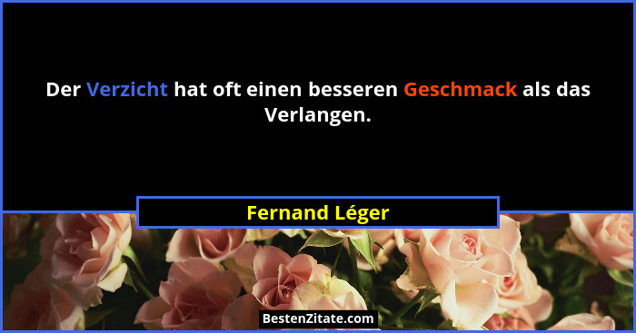Der Verzicht hat oft einen besseren Geschmack als das Verlangen.... - Fernand Léger
