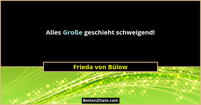 Alles Große geschieht schweigend!... - Frieda von Bülow