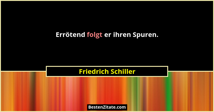Errötend folgt er ihren Spuren.... - Friedrich Schiller