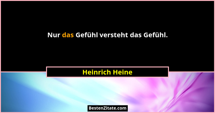 Nur das Gefühl versteht das Gefühl.... - Heinrich Heine