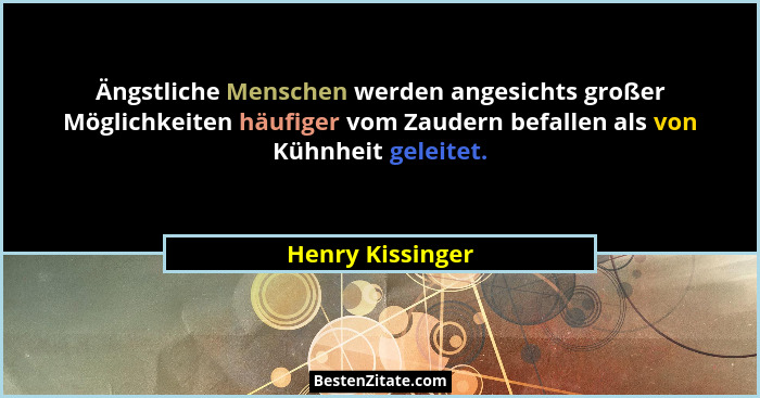 Ängstliche Menschen werden angesichts großer Möglichkeiten häufiger vom Zaudern befallen als von Kühnheit geleitet.... - Henry Kissinger