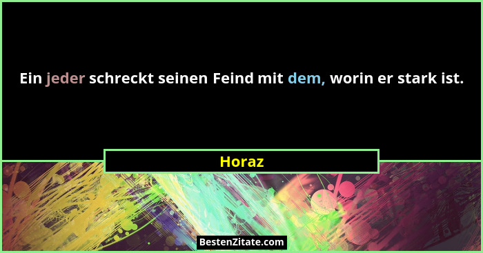 Ein jeder schreckt seinen Feind mit dem, worin er stark ist.... - Horaz