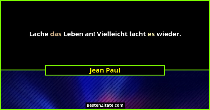 Lache das Leben an! Vielleicht lacht es wieder.... - Jean Paul