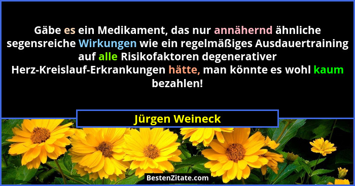 Gäbe es ein Medikament, das nur annähernd ähnliche segensreiche Wirkungen wie ein regelmäßiges Ausdauertraining auf alle Risikofaktor... - Jürgen Weineck