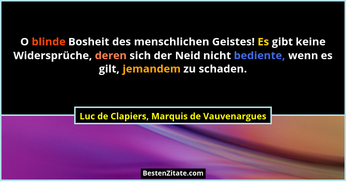 O blinde Bosheit des menschlichen Geistes! Es gibt keine Widersprüche, deren sich der Neid nicht bediente,... - Luc de Clapiers, Marquis de Vauvenargues
