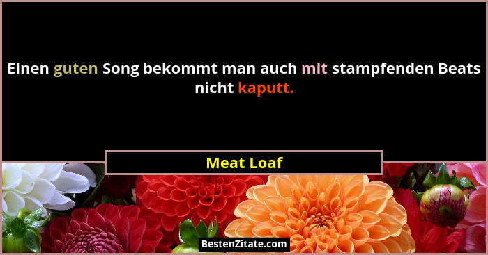 Einen guten Song bekommt man auch mit stampfenden Beats nicht kaputt.... - Meat Loaf