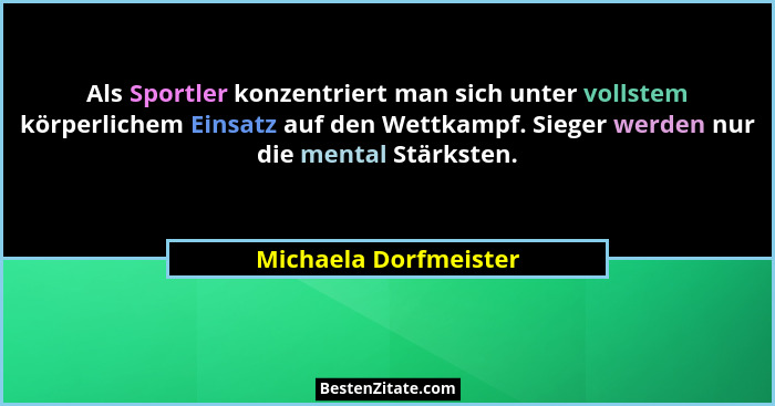 Als Sportler konzentriert man sich unter vollstem körperlichem Einsatz auf den Wettkampf. Sieger werden nur die mental Stärkste... - Michaela Dorfmeister