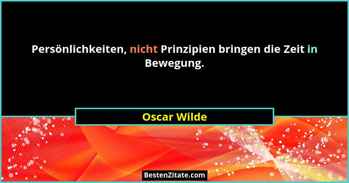 Persönlichkeiten, nicht Prinzipien bringen die Zeit in Bewegung.... - Oscar Wilde