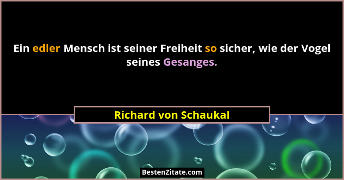 Ein edler Mensch ist seiner Freiheit so sicher, wie der Vogel seines Gesanges.... - Richard von Schaukal