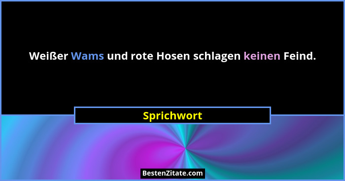 Weißer Wams und rote Hosen schlagen keinen Feind.... - Sprichwort
