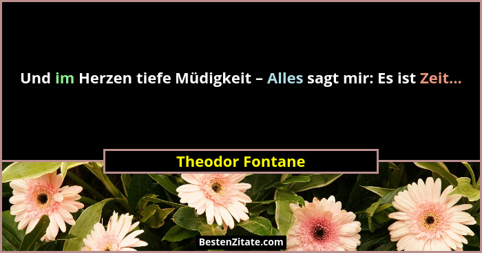 Und im Herzen tiefe Müdigkeit – Alles sagt mir: Es ist Zeit...... - Theodor Fontane