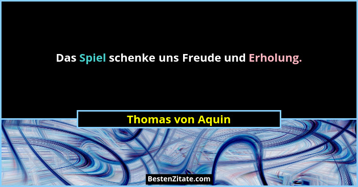 Das Spiel schenke uns Freude und Erholung.... - Thomas von Aquin