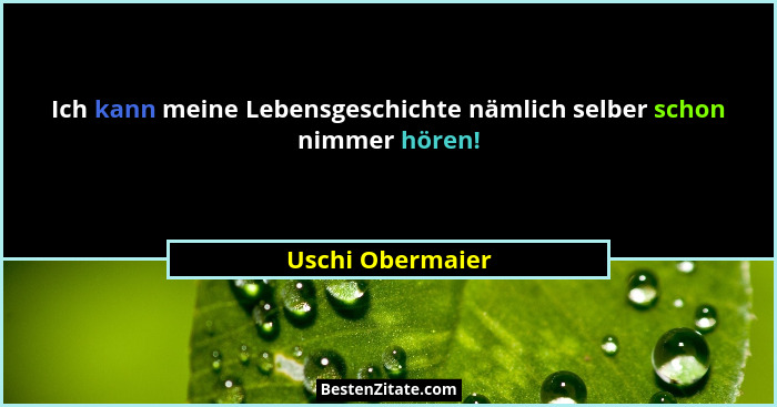 Ich kann meine Lebensgeschichte nämlich selber schon nimmer hören!... - Uschi Obermaier