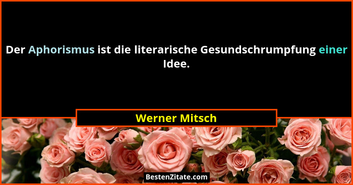 Der Aphorismus ist die literarische Gesundschrumpfung einer Idee.... - Werner Mitsch