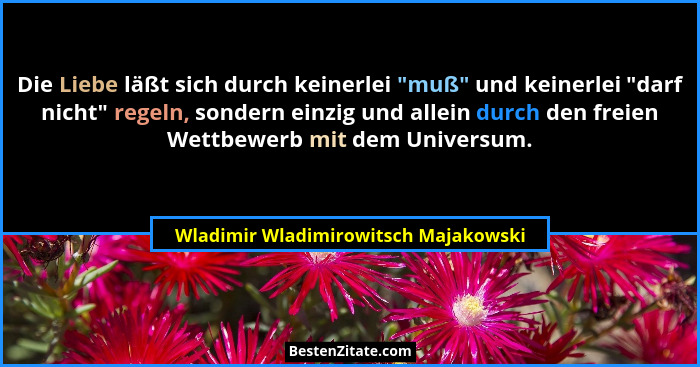 Die Liebe läßt sich durch keinerlei "muß" und keinerlei "darf nicht" regeln, sondern einzig und... - Wladimir Wladimirowitsch Majakowski