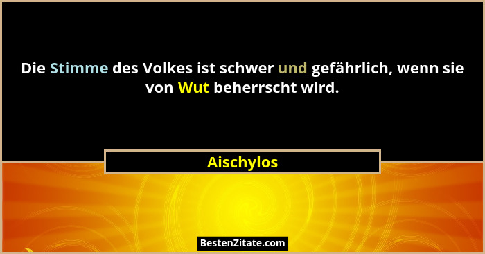 Die Stimme des Volkes ist schwer und gefährlich, wenn sie von Wut beherrscht wird.... - Aischylos