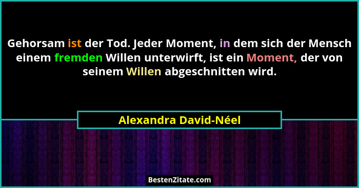 Gehorsam ist der Tod. Jeder Moment, in dem sich der Mensch einem fremden Willen unterwirft, ist ein Moment, der von seinem Will... - Alexandra David-Néel
